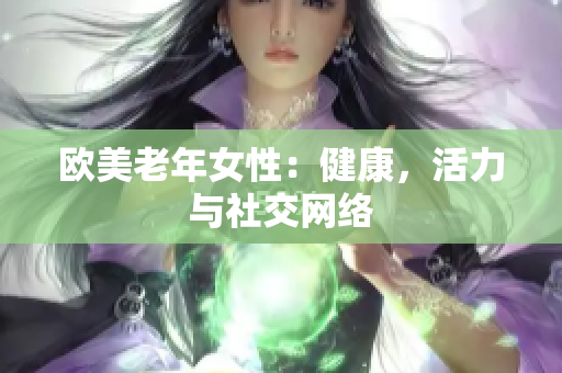 欧美老年女性：健康，活力与社交网络