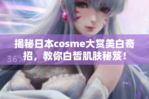 揭秘日本cosme大赏美白奇招，教你白皙肌肤秘笈！