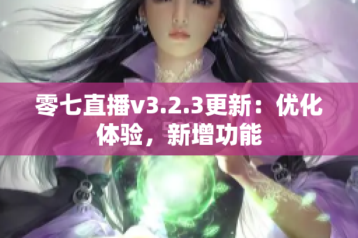 零七直播v3.2.3更新：优化体验，新增功能