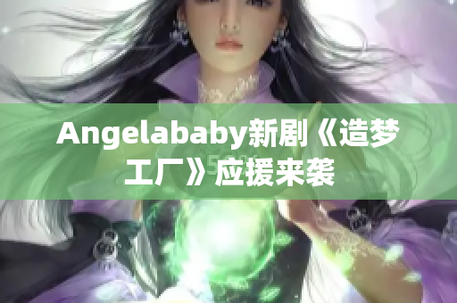 Angelababy新剧《造梦工厂》应援来袭