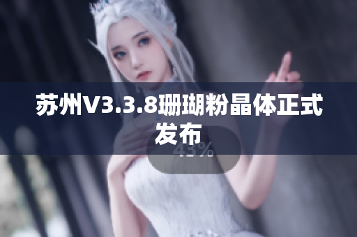 苏州V3.3.8珊瑚粉晶体正式发布