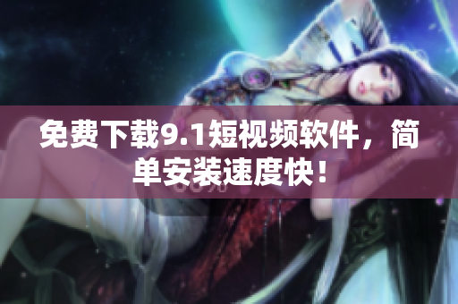 免费下载9.1短视频软件，简单安装速度快！