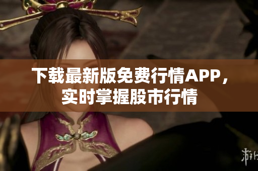 下载最新版免费行情APP，实时掌握股市行情