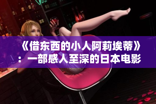 《借东西的小人阿莉埃蒂》：一部感人至深的日本电影