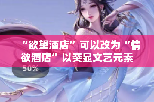 “欲望酒店”可以改为“情欲酒店”以突显文艺元素