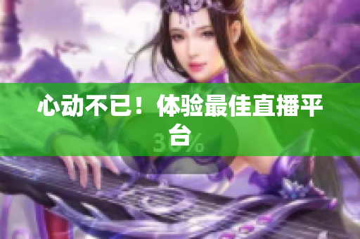 心动不已！体验最佳直播平台
