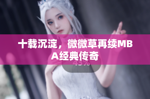 十载沉淀，微微草再续MBA经典传奇