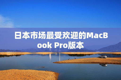 日本市场最受欢迎的MacBook Pro版本