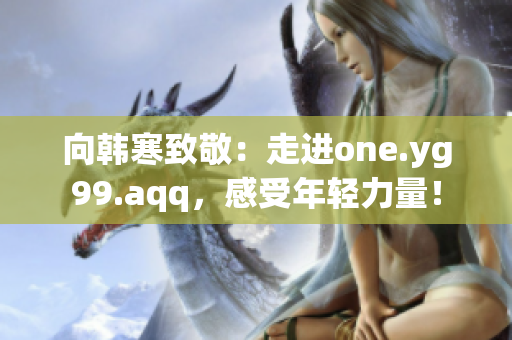 向韩寒致敬：走进one.yg99.aqq，感受年轻力量！