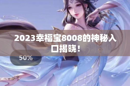 2023幸福宝8008的神秘入口揭晓！