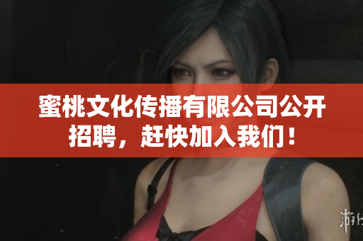 蜜桃文化传播有限公司公开招聘，赶快加入我们！