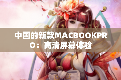 中国的新款MACBOOKPRO：高清屏幕体验
