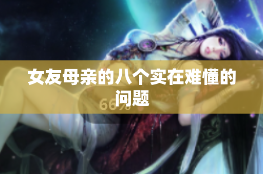 女友母亲的八个实在难懂的问题