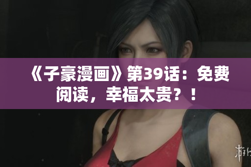 《子豪漫画》第39话：免费阅读，幸福太贵？！