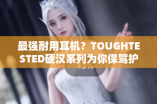 最强耐用耳机？TOUGHTESTED硬汉系列为你保驾护航
