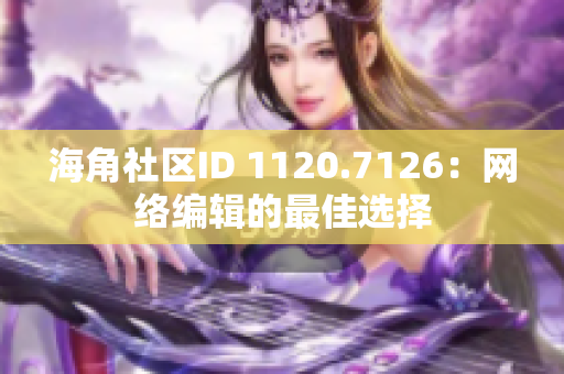 海角社区ID 1120.7126：网络编辑的最佳选择