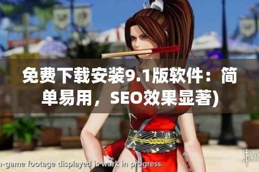 免费下载安装9.1版软件：简单易用，SEO效果显著)