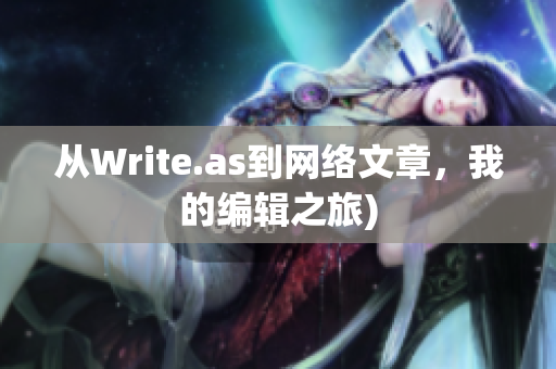 从Write.as到网络文章，我的编辑之旅)