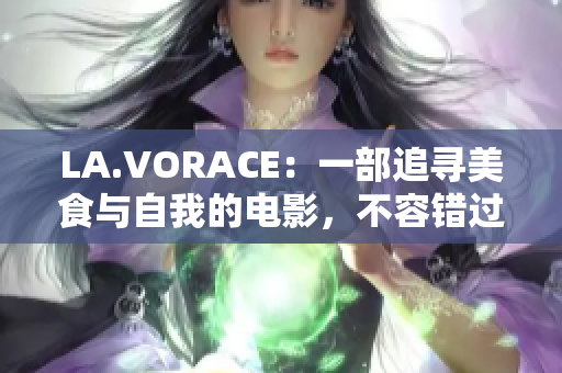LA.VORACE：一部追寻美食与自我的电影，不容错过！