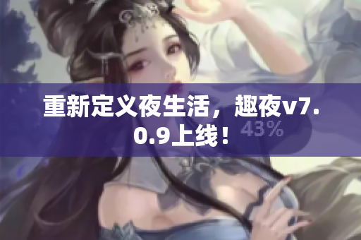 重新定义夜生活，趣夜v7.0.9上线！