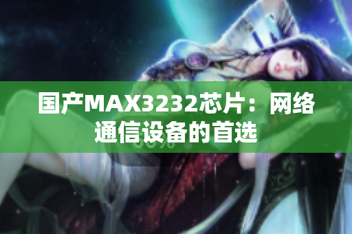 国产MAX3232芯片：网络通信设备的首选