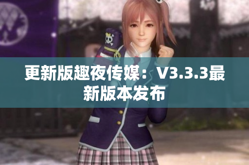更新版趣夜传媒：V3.3.3最新版本发布