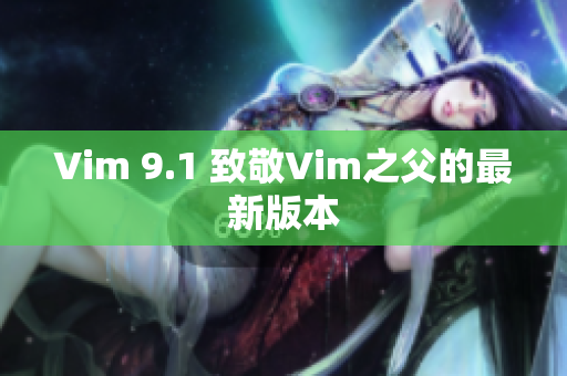 Vim 9.1 致敬Vim之父的最新版本