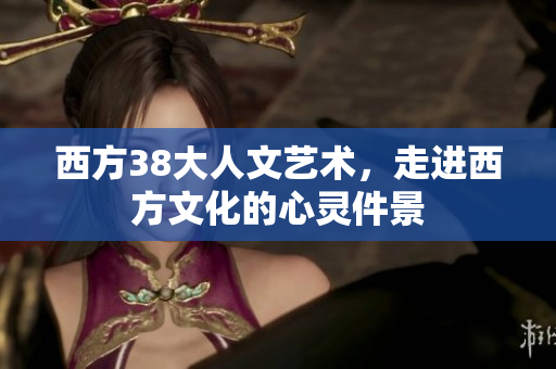 西方38大人文艺术，走进西方文化的心灵件景