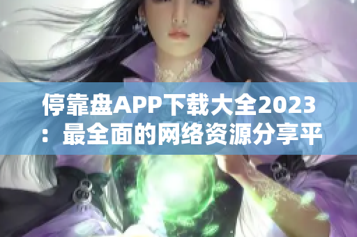 停靠盘APP下载大全2023：最全面的网络资源分享平台