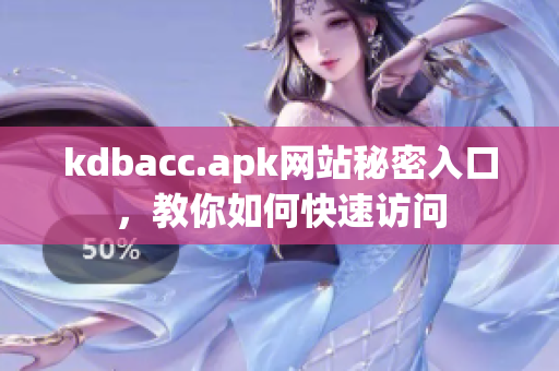 kdbacc.apk网站秘密入口，教你如何快速访问