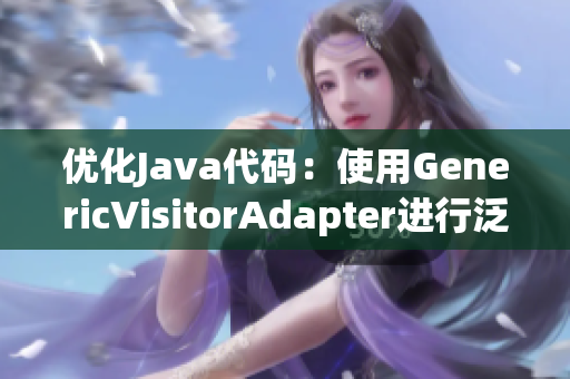 优化Java代码：使用GenericVisitorAdapter进行泛型重构
