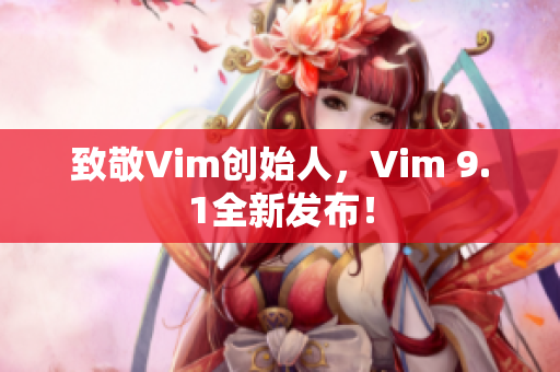 致敬Vim创始人，Vim 9.1全新发布！
