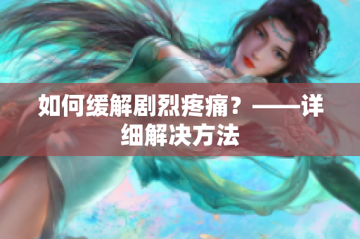 如何缓解剧烈疼痛？——详细解决方法
