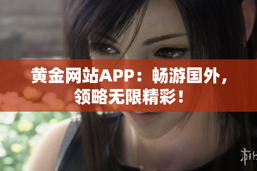 黄金网站APP：畅游国外，领略无限精彩！