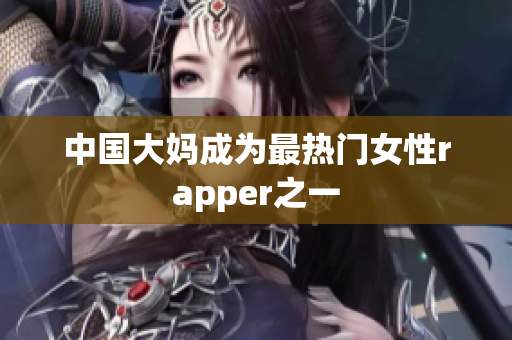 中国大妈成为最热门女性rapper之一