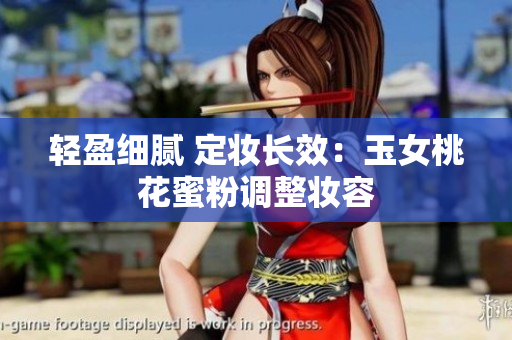 轻盈细腻 定妆长效：玉女桃花蜜粉调整妆容