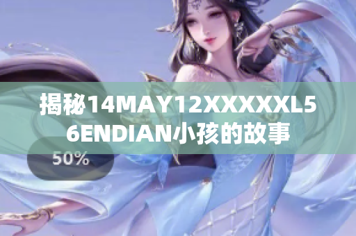 揭秘14MAY12XXXXXL56ENDIAN小孩的故事