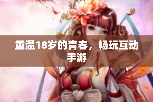重温18岁的青春，畅玩互动手游