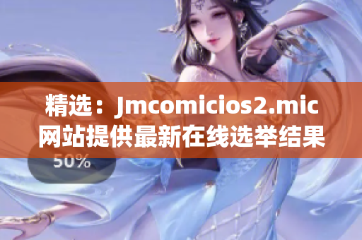 精选：Jmcomicios2.mic网站提供最新在线选举结果