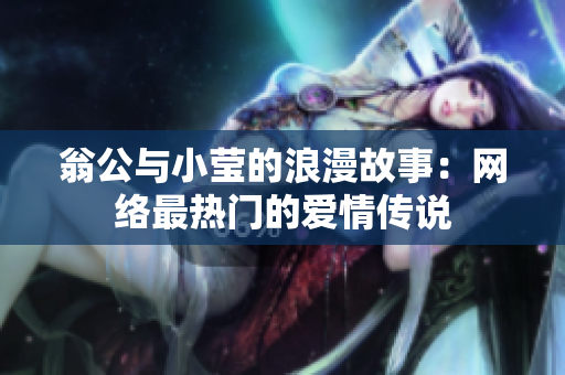 翁公与小莹的浪漫故事：网络最热门的爱情传说