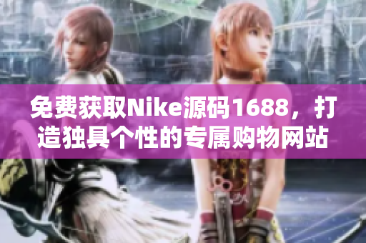 免费获取Nike源码1688，打造独具个性的专属购物网站