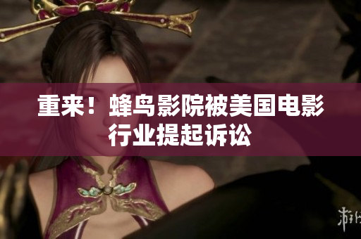 重来！蜂鸟影院被美国电影行业提起诉讼
