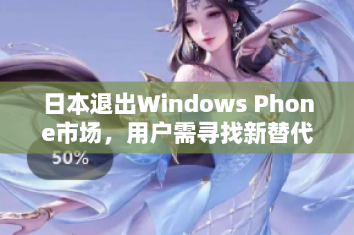 日本退出Windows Phone市场，用户需寻找新替代方案