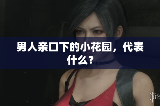 男人亲口下的小花园，代表什么？