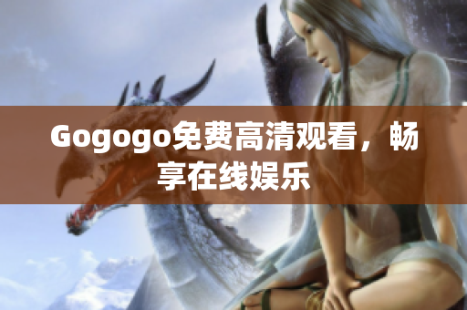 Gogogo免费高清观看，畅享在线娱乐