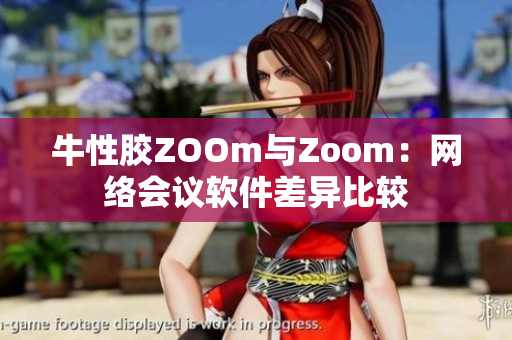 牛性胶ZOOm与Zoom：网络会议软件差异比较