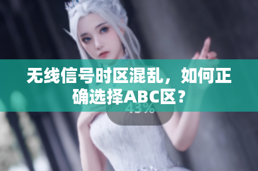 无线信号时区混乱，如何正确选择ABC区？