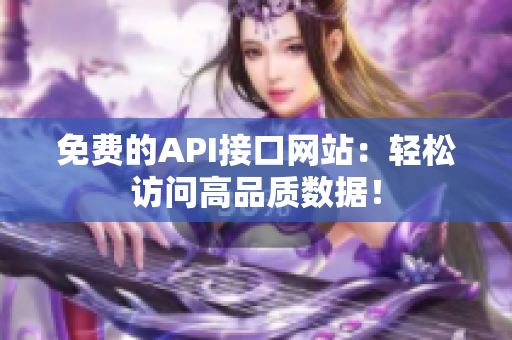 免费的API接口网站：轻松访问高品质数据！