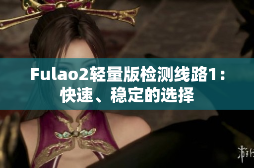 Fulao2轻量版检测线路1：快速、稳定的选择