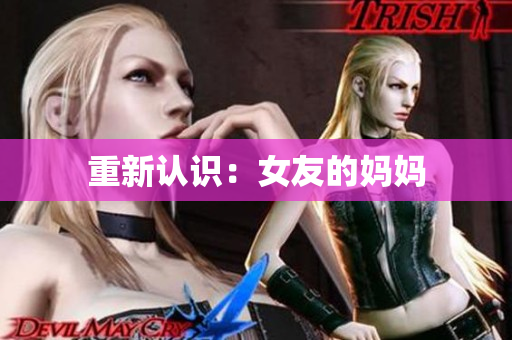 重新认识：女友的妈妈